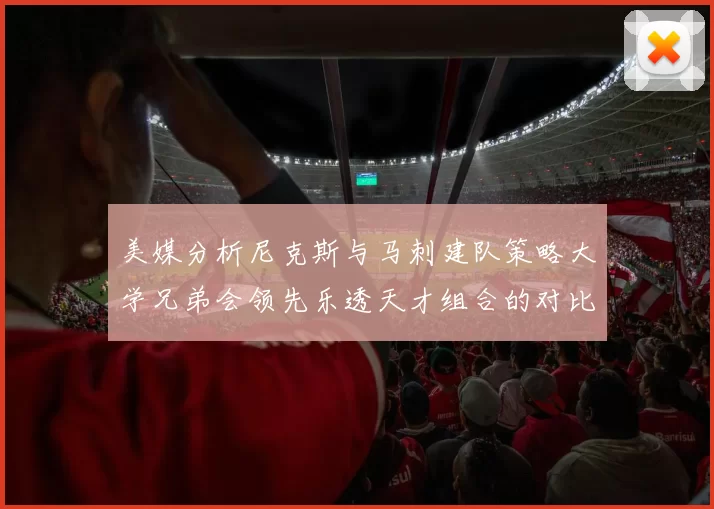 美媒分析尼克斯与马刺建队策略大学兄弟会领先乐透天才组合的对比
