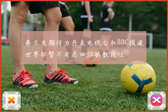 弗兰克期待为丹麦电视台和BBC报道世界杯暂不考虑回归执教岗位