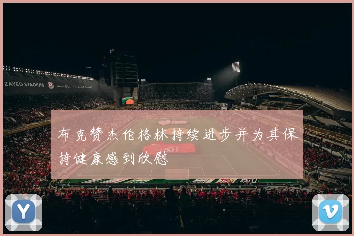 布克赞杰伦格林持续进步并为其保持健康感到欣慰